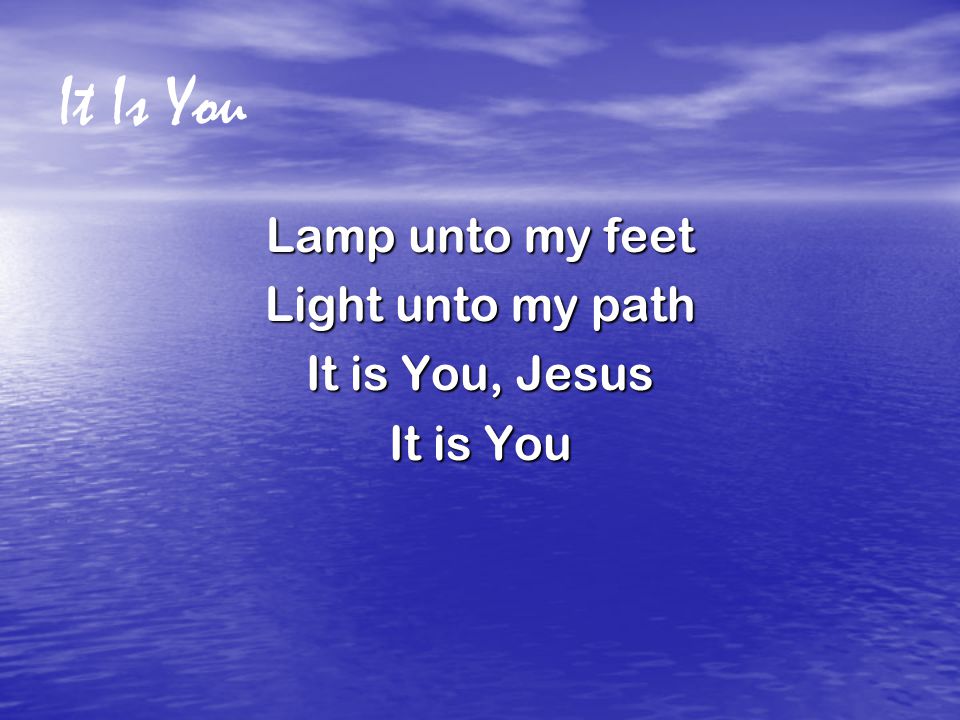It Is You Lamp unto my feet Light unto my path It is You, Jesus It is You