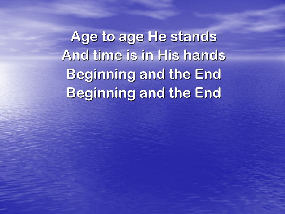 Age to age He stands And time is in His hands Beginning and the End