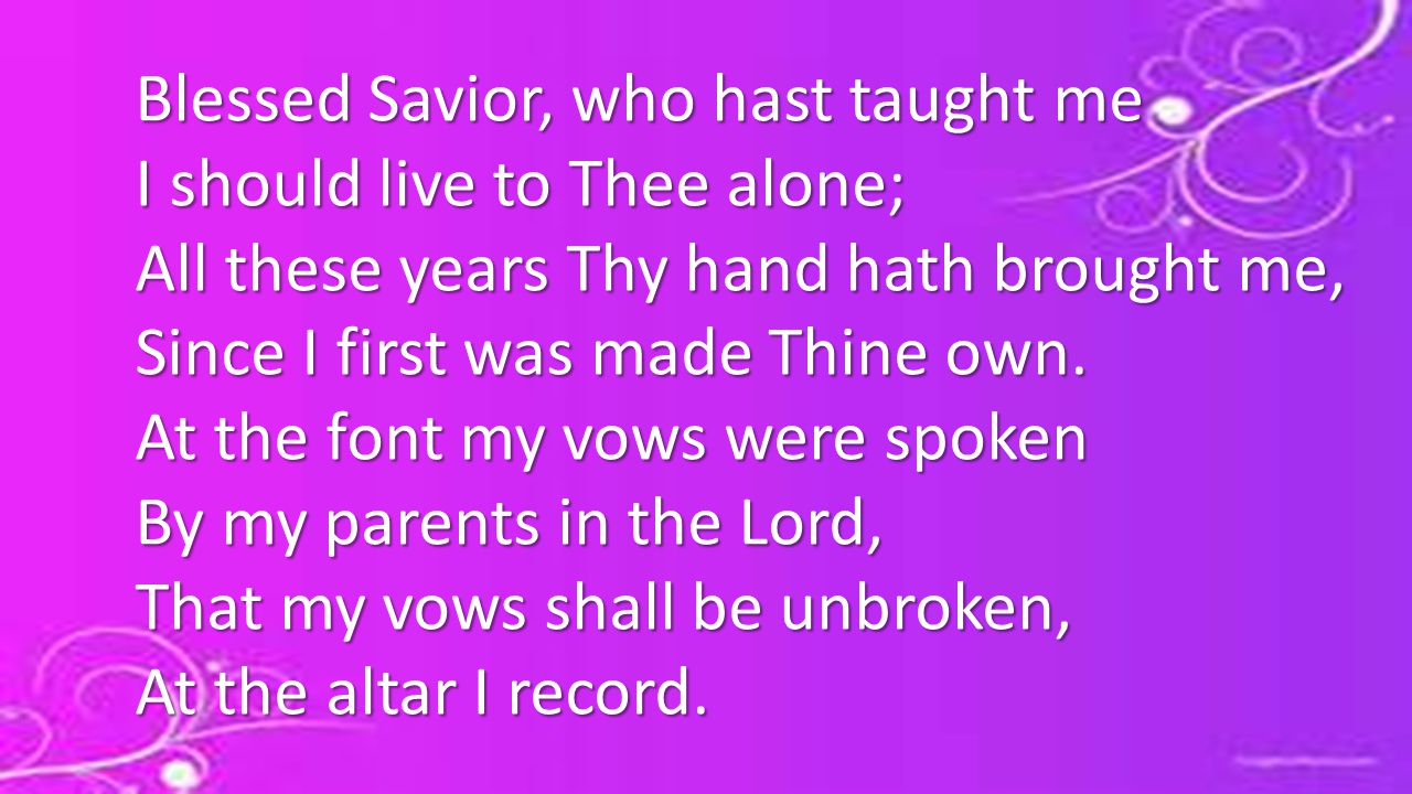 Blessed Savior, who hast taught me I should live to Thee alone; All these years Thy hand hath brought me, Since I first was made Thine own.