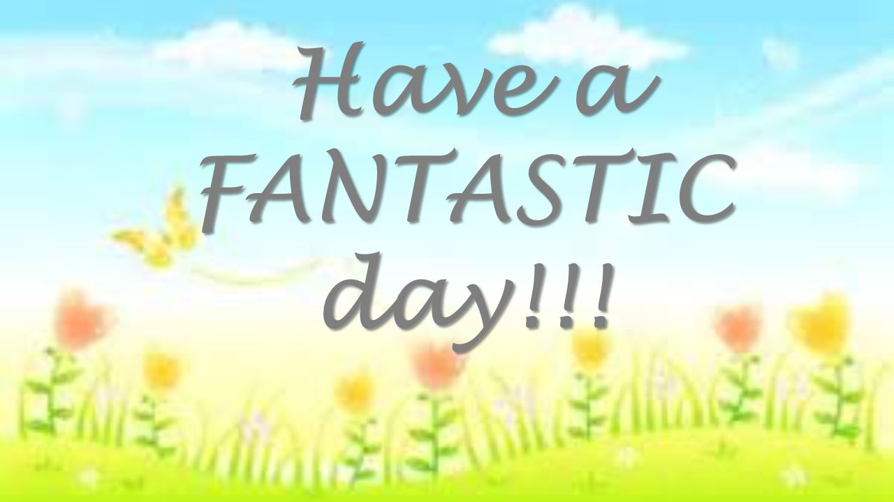 Have a FANTASTIC day!!!