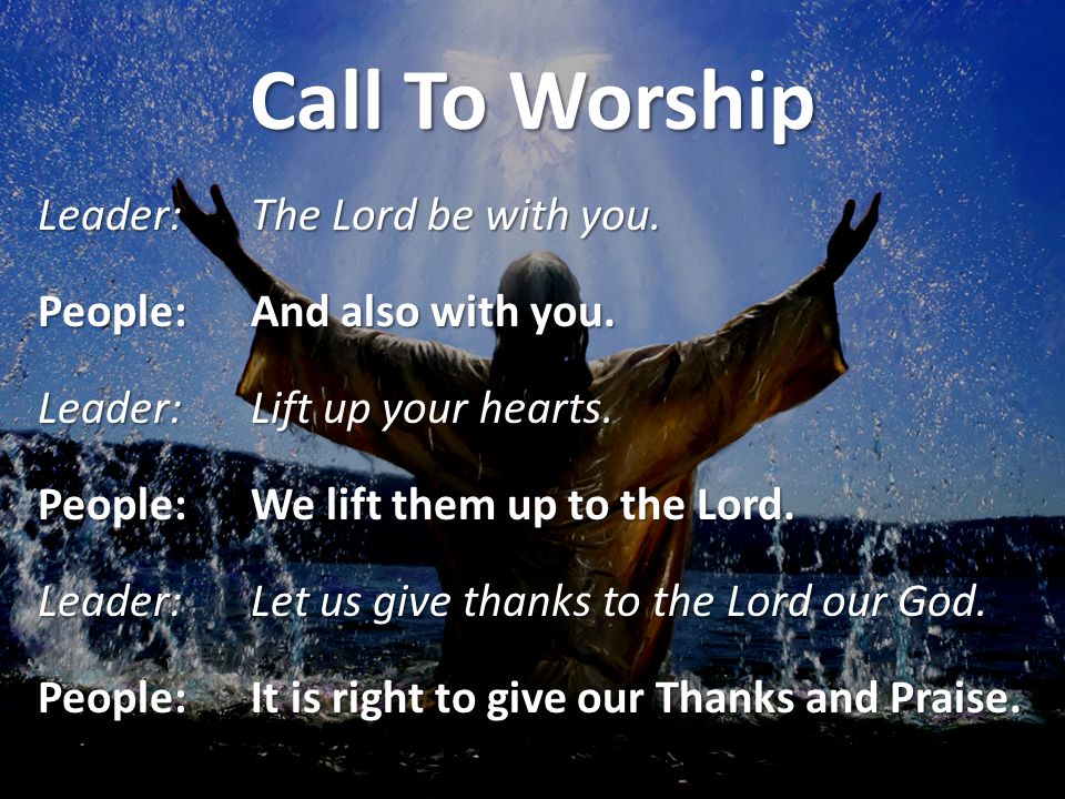 Call To Worship Leader:The Lord be with you. People:And also with you.