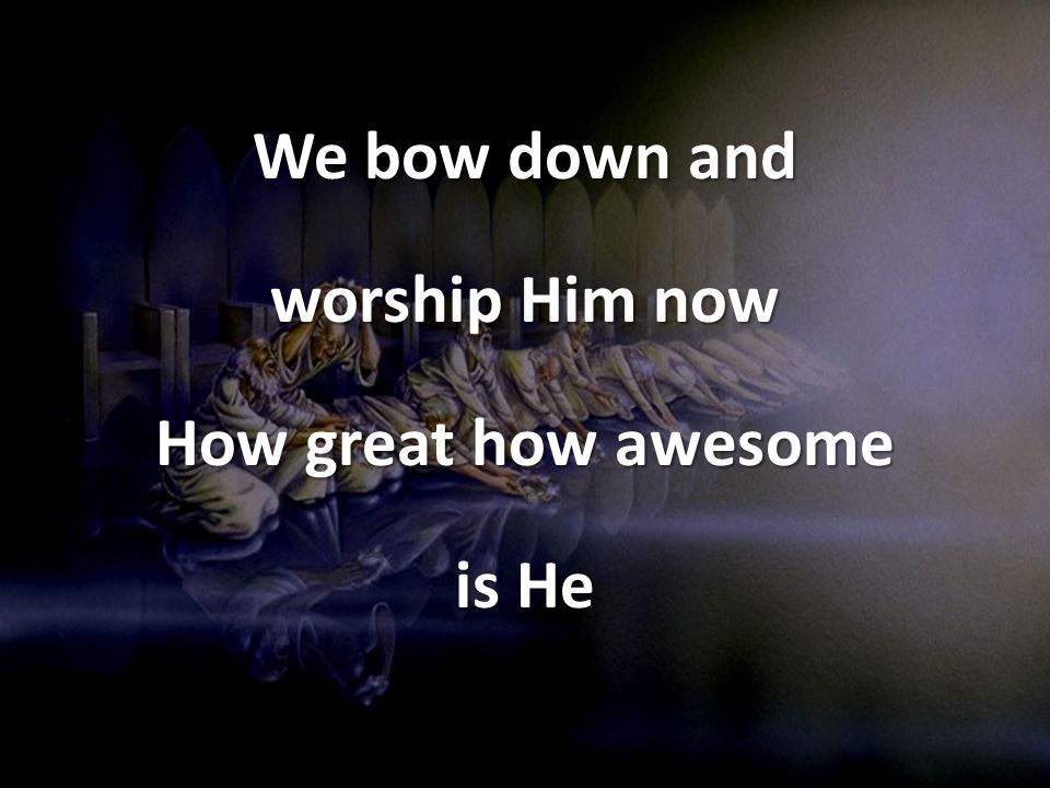 We bow down and worship Him now How great how awesome is He
