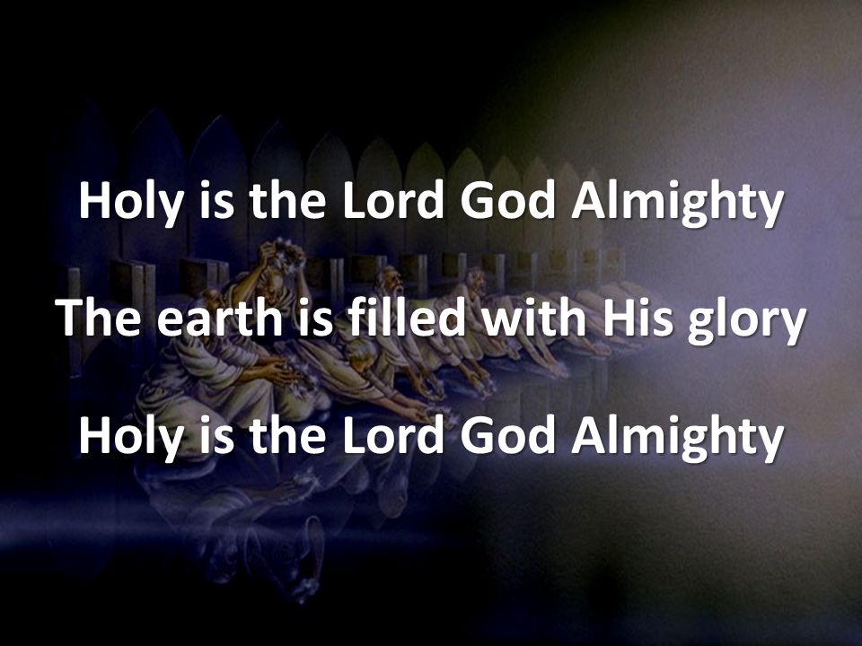 Holy is the Lord God Almighty The earth is filled with His glory Holy is the Lord God Almighty