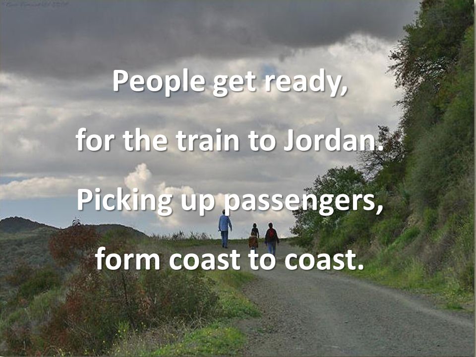 People get ready, for the train to Jordan. Picking up passengers, form coast to coast.
