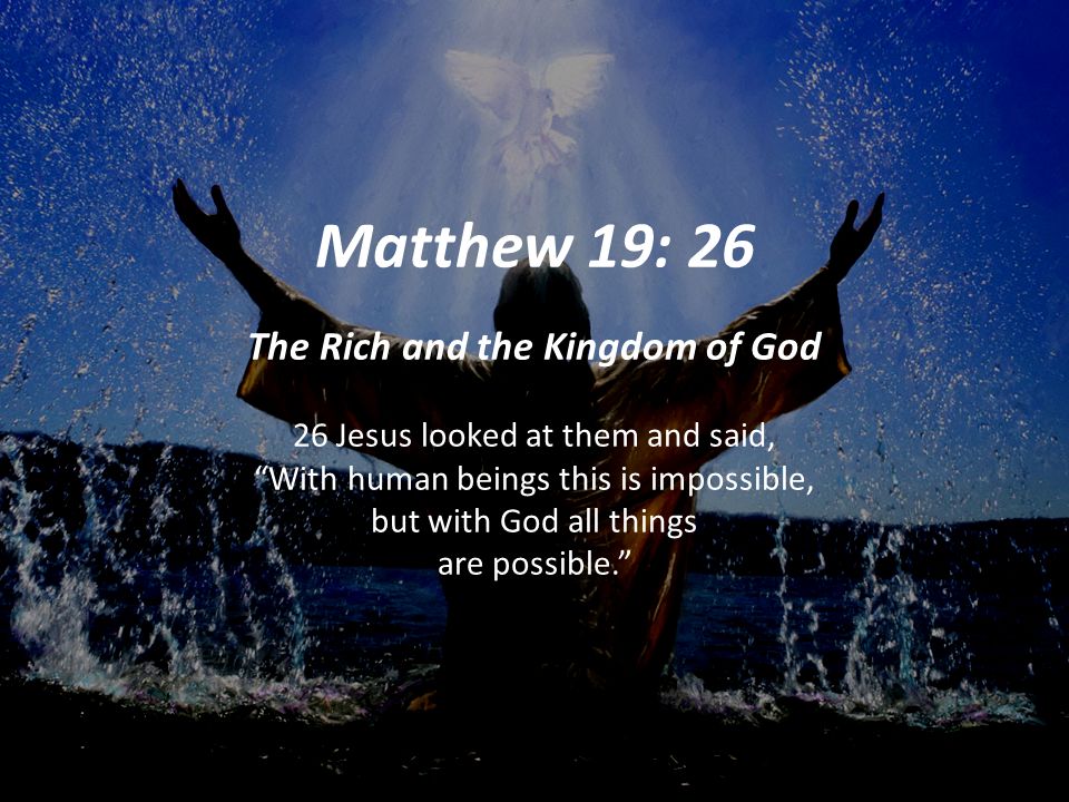 Matthew 19: 26 The Rich and the Kingdom of God 26 Jesus looked at them and said, With human beings this is impossible, but with God all things are possible.