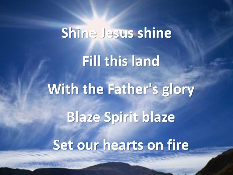 Shine Jesus shine Fill this land With the Father s glory Blaze Spirit blaze Set our hearts on fire