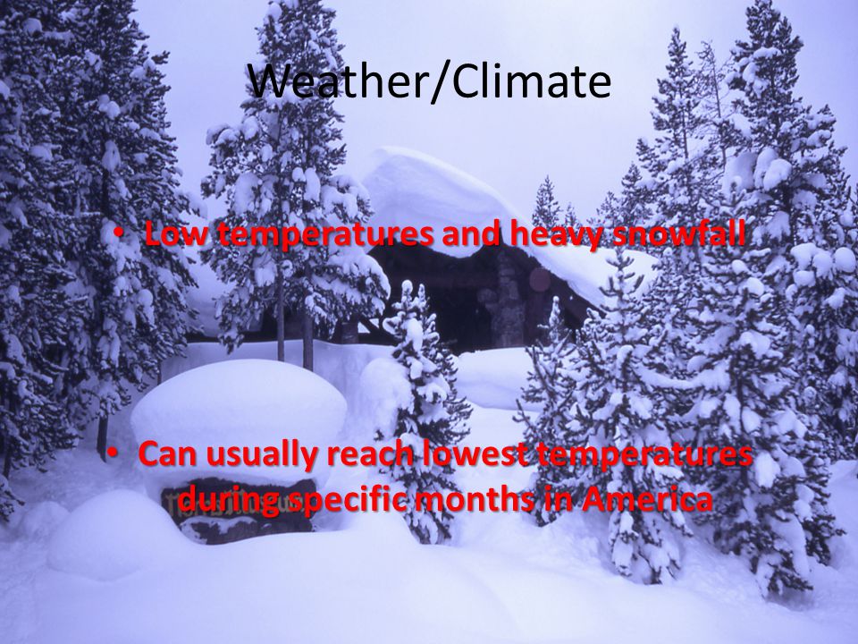 Weather/Climate Low temperatures and heavy snowfall Low temperatures and heavy snowfall Can usually reach lowest temperatures during specific months in America Can usually reach lowest temperatures during specific months in America