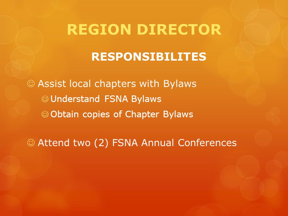 REGION DIRECTOR RESPONSIBILITES Assist local chapters with Bylaws Understand FSNA Bylaws Obtain copies of Chapter Bylaws Attend two (2) FSNA Annual Conferences