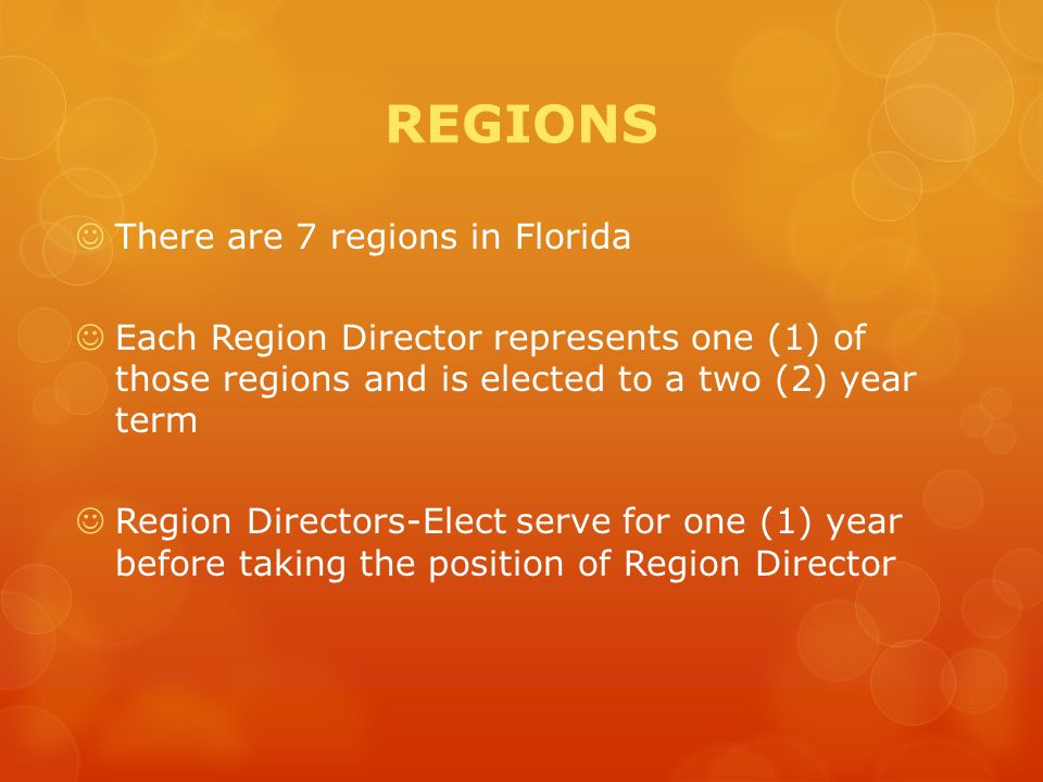 REGIONS There are 7 regions in Florida Each Region Director represents one (1) of those regions and is elected to a two (2) year term Region Directors-Elect serve for one (1) year before taking the position of Region Director