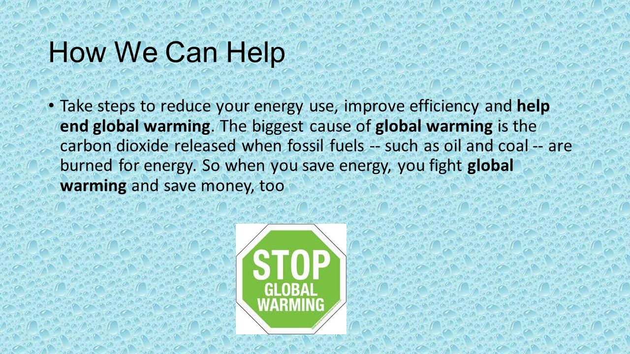 How We Can Help Take steps to reduce your energy use, improve efficiency and help end global warming.