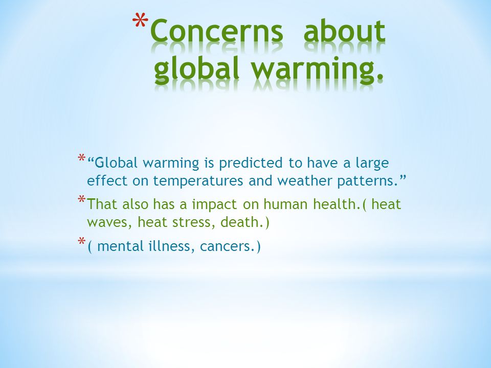 * Global warming is predicted to have a large effect on temperatures and weather patterns. * That also has a impact on human health.( heat waves, heat stress, death.) * ( mental illness, cancers.)