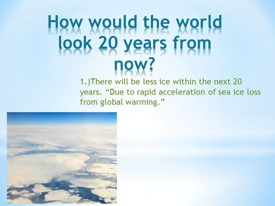 1.)There will be less ice within the next 20 years.