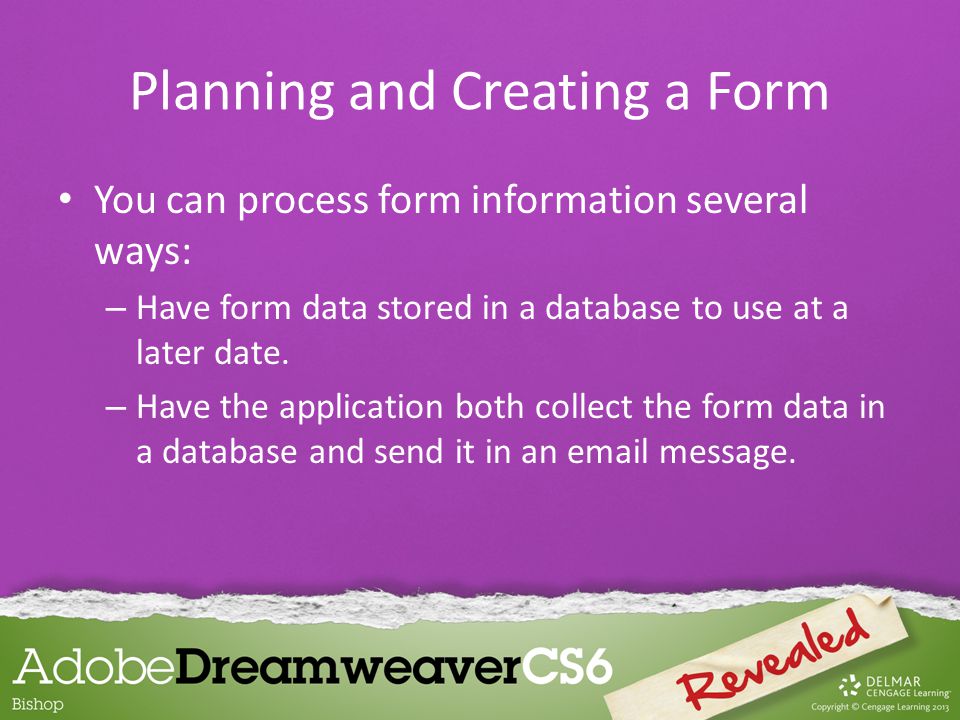 You can process form information several ways: – Have form data stored in a database to use at a later date.