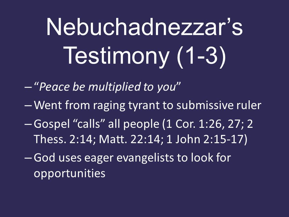 Nebuchadnezzar’s Testimony (1-3) – Peace be multiplied to you – Went from raging tyrant to submissive ruler – Gospel calls all people (1 Cor.