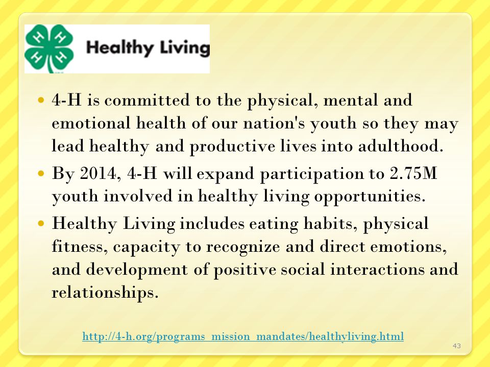 4-H is committed to the physical, mental and emotional health of our nation s youth so they may lead healthy and productive lives into adulthood.