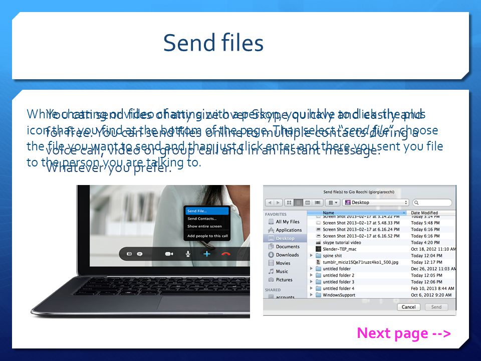 Send files You can send files of any size over Skype quickly and easily and for free.