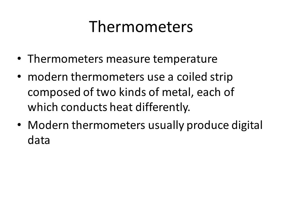 Thermometers Thermometers measure temperature modern thermometers use a coiled strip composed of two kinds of metal, each of which conducts heat differently.