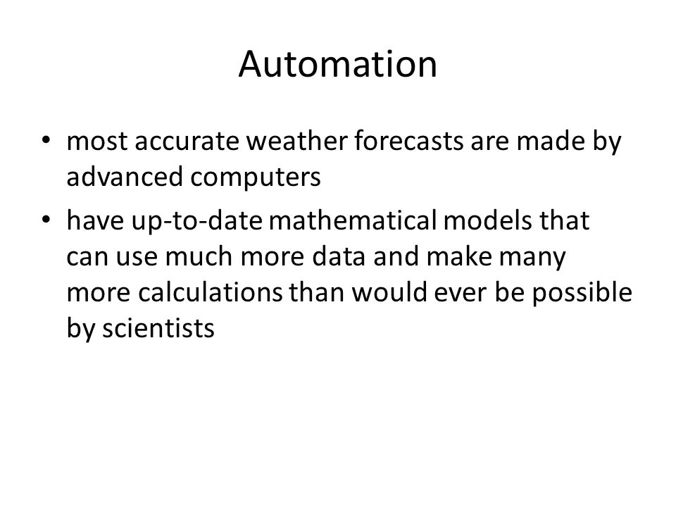 Automation most accurate weather forecasts are made by advanced computers have up-to-date mathematical models that can use much more data and make many more calculations than would ever be possible by scientists