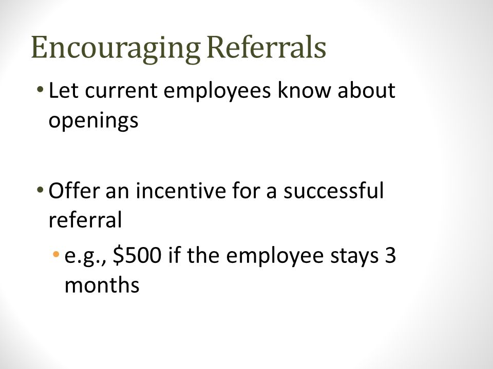 Encouraging Referrals Let current employees know about openings Offer an incentive for a successful referral e.g., $500 if the employee stays 3 months