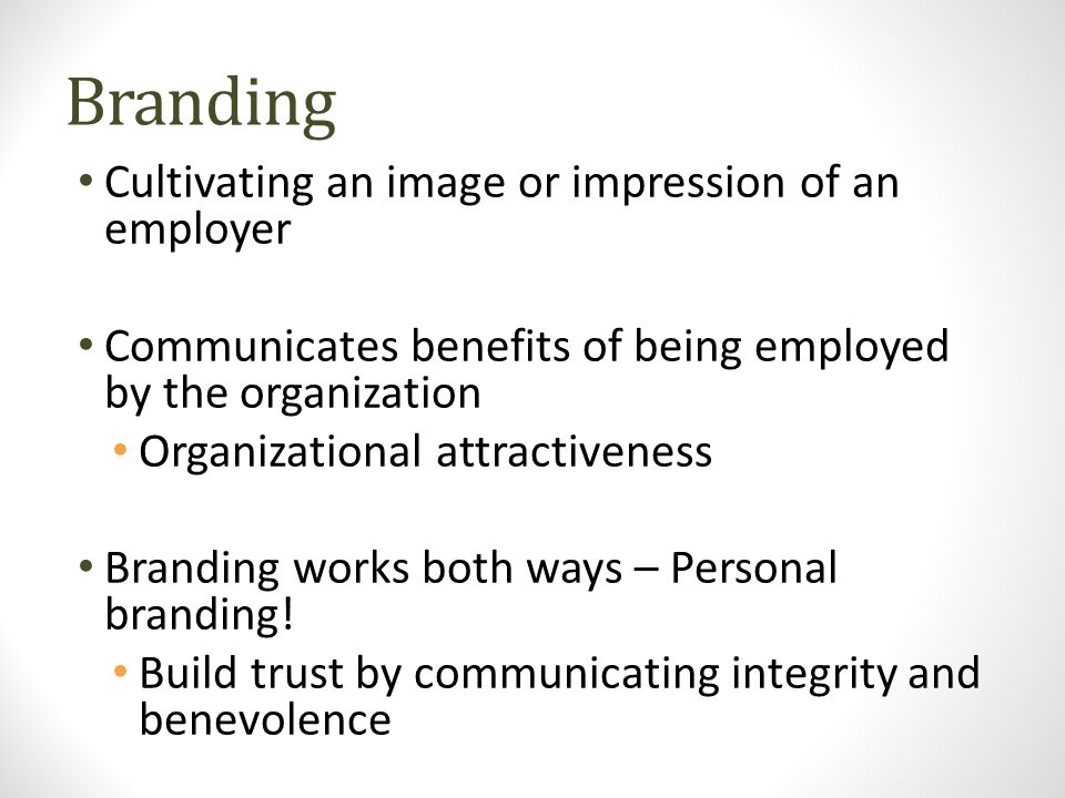Branding Cultivating an image or impression of an employer Communicates benefits of being employed by the organization Organizational attractiveness Branding works both ways – Personal branding.