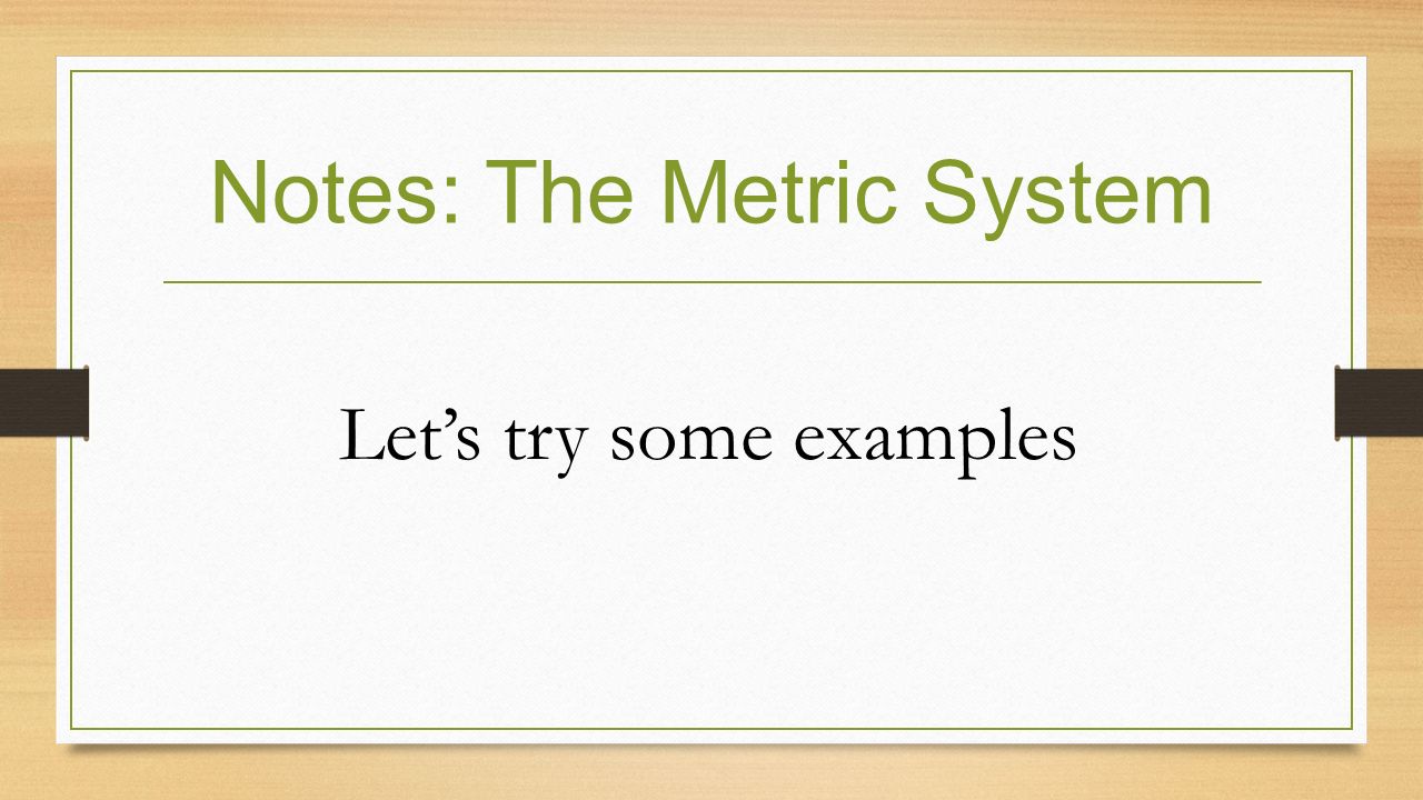 Notes: The Metric System Let’s try some examples