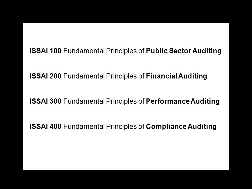 ISSAI 100 Fundamental Principles of Public Sector Auditing ISSAI 200 Fundamental Principles of Financial Auditing ISSAI 300 Fundamental Principles of Performance Auditing ISSAI 400 Fundamental Principles of Compliance Auditing
