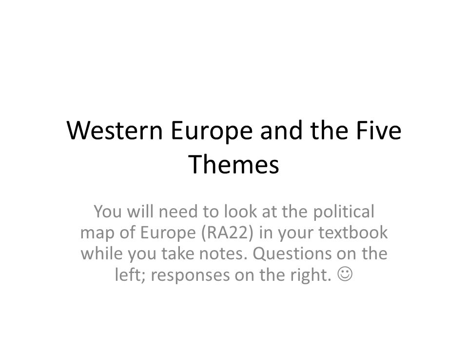 Western Europe and the Five Themes You will need to look at the political map of Europe (RA22) in your textbook while you take notes.