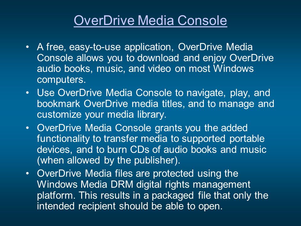 OverDrive Media Console A free, easy-to-use application, OverDrive Media Console allows you to download and enjoy OverDrive audio books, music, and video on most Windows computers.
