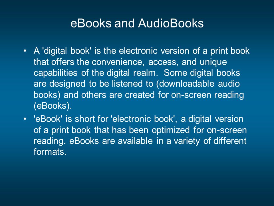 eBooks and AudioBooks A digital book is the electronic version of a print book that offers the convenience, access, and unique capabilities of the digital realm.