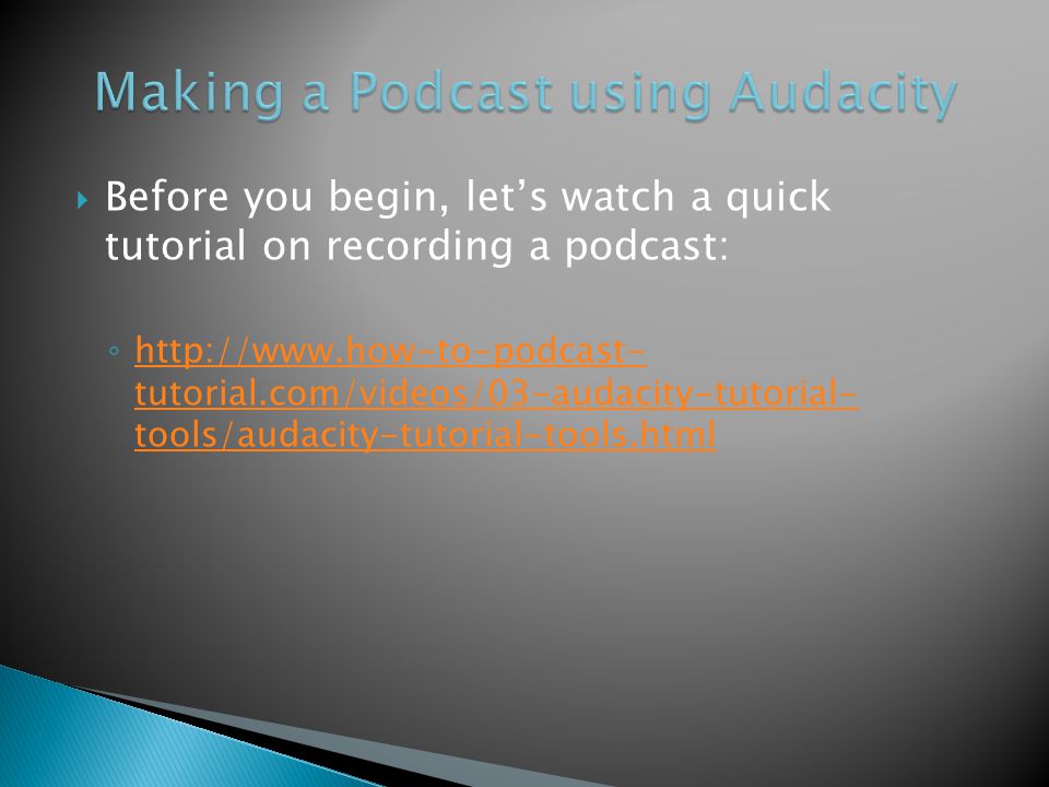  Before you begin, let’s watch a quick tutorial on recording a podcast: ◦   tutorial.com/videos/03-audacity-tutorial- tools/audacity-tutorial-tools.html   tutorial.com/videos/03-audacity-tutorial- tools/audacity-tutorial-tools.html