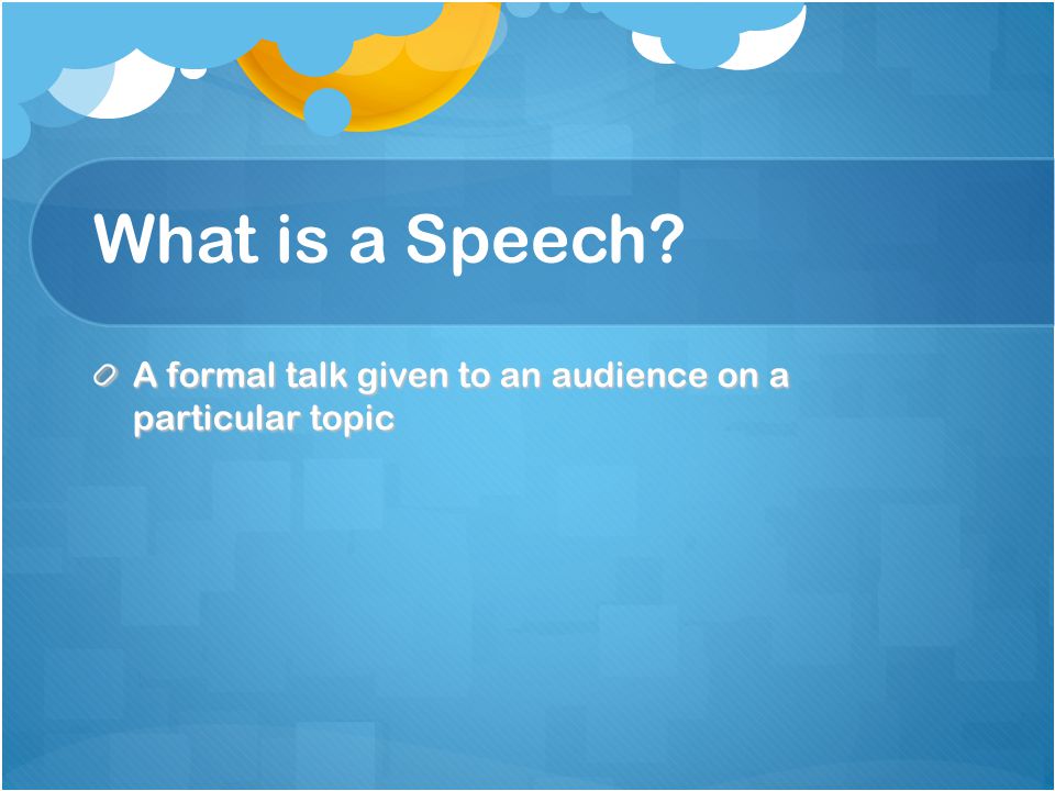 What is a Speech A formal talk given to an audience on a particular topic