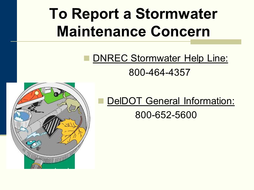To Report a Stormwater Maintenance Concern DNREC Stormwater Help Line: DelDOT General Information: