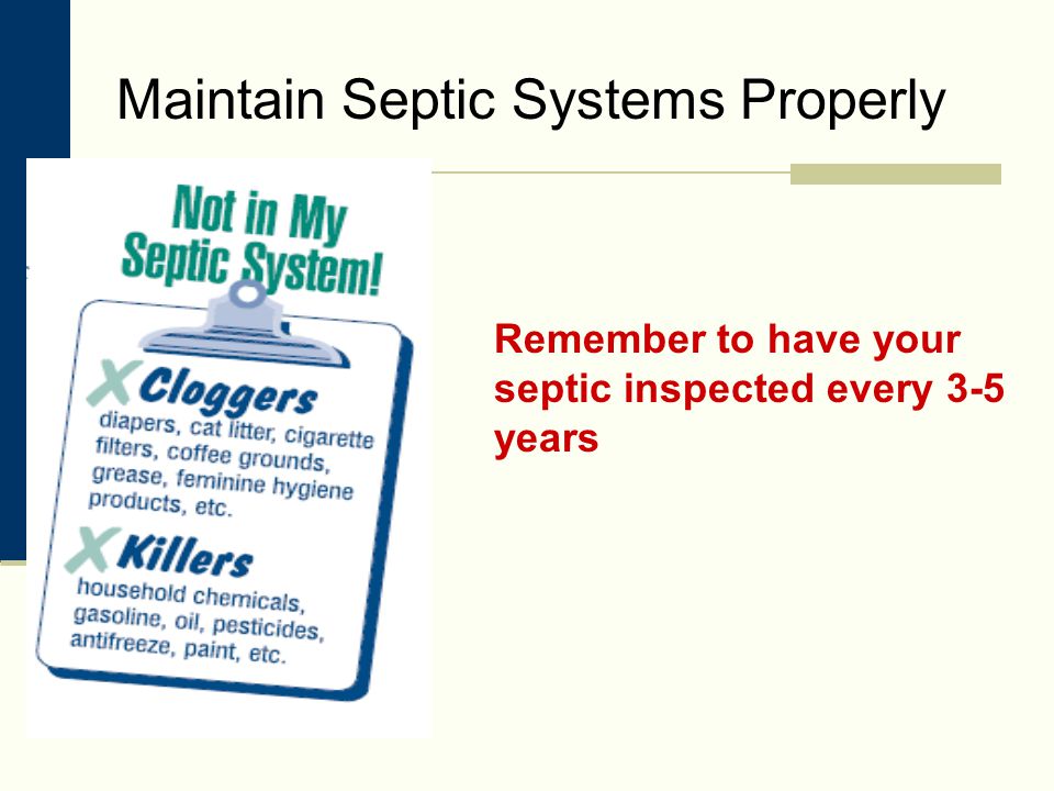 Maintain Septic Systems Properly Remember to have your septic inspected every 3-5 years
