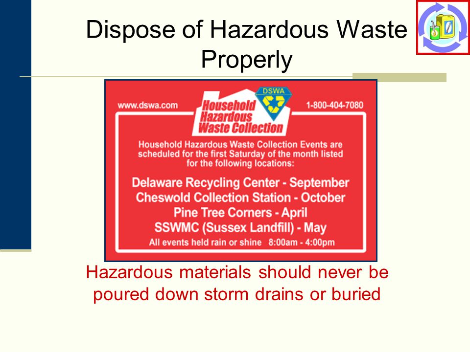 Dispose of Hazardous Waste Properly Hazardous materials should never be poured down storm drains or buried