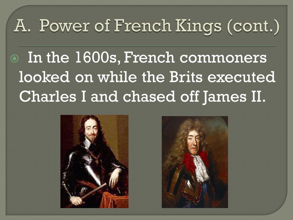  In the 1600s, French commoners looked on while the Brits executed Charles I and chased off James II.