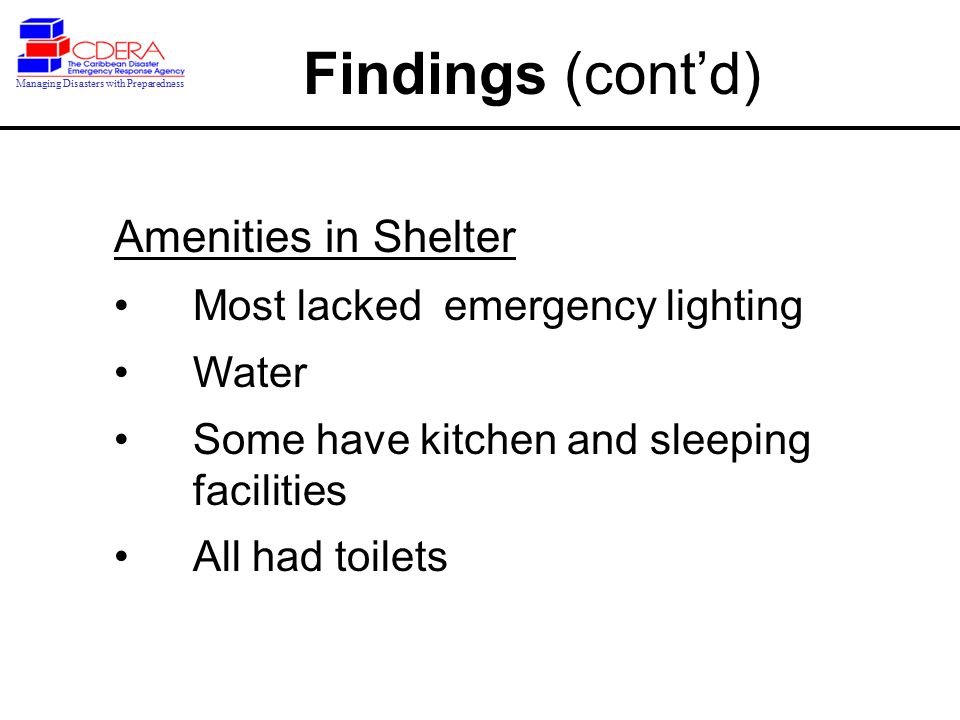 Managing Disasters with Preparedness Findings (cont’d) Amenities in Shelter Most lacked emergency lighting Water Some have kitchen and sleeping facilities All had toilets
