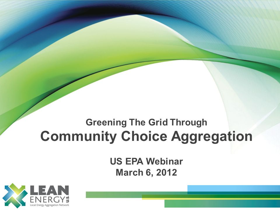 Greening The Grid Through Community Choice Aggregation US EPA Webinar March 6, 2012