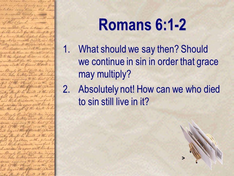 Romans 6:1-2 1.What should we say then. Should we continue in sin in order that grace may multiply.