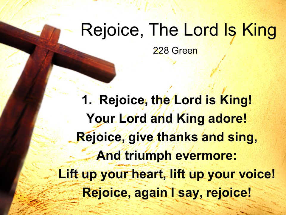 Rejoice, The Lord Is King 1. Rejoice, the Lord is King.