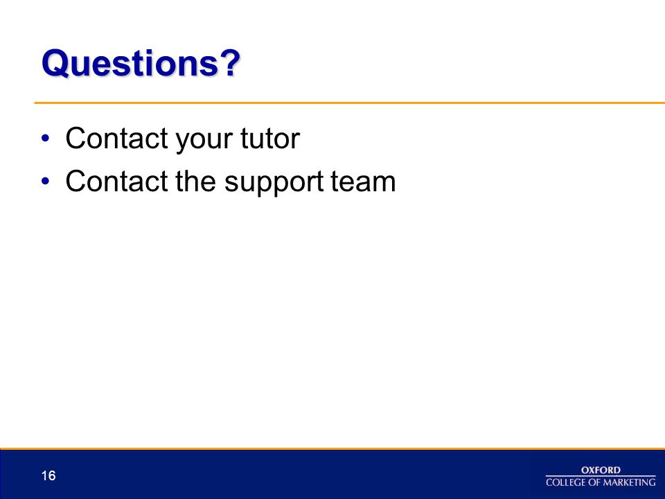 Questions Contact your tutor Contact the support team 16