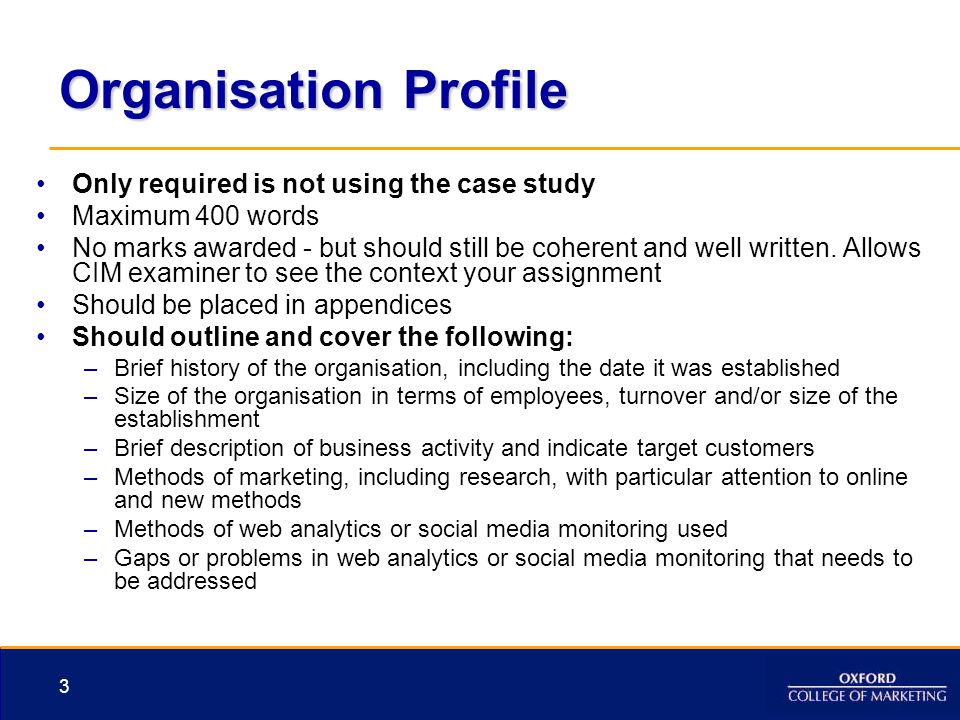 Organisation Profile Only required is not using the case study Maximum 400 words No marks awarded - but should still be coherent and well written.