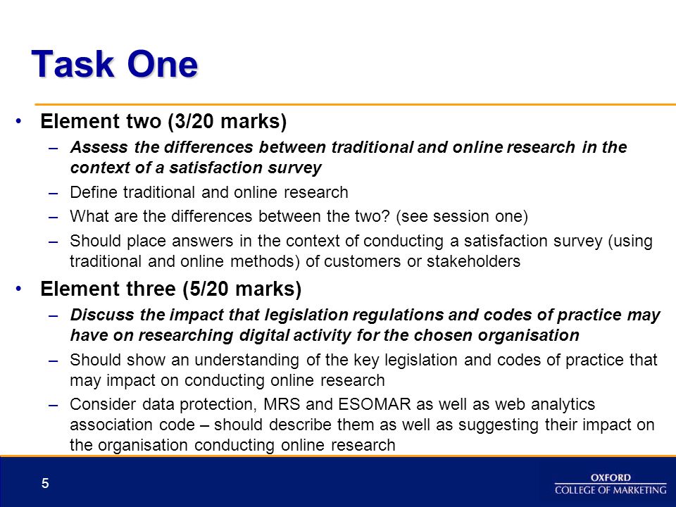 Task One Element two (3/20 marks) –Assess the differences between traditional and online research in the context of a satisfaction survey –Define traditional and online research –What are the differences between the two.