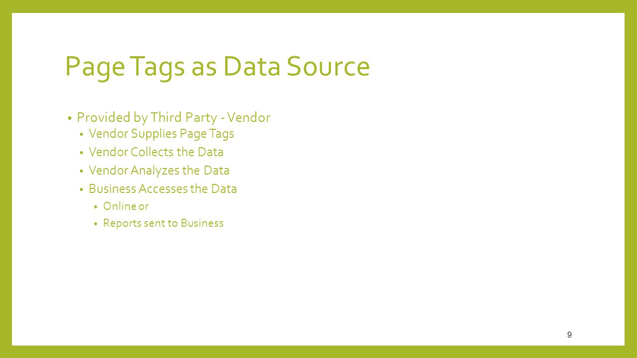 9 Page Tags as Data Source Provided by Third Party - Vendor Vendor Supplies Page Tags Vendor Collects the Data Vendor Analyzes the Data Business Accesses the Data Online or Reports sent to Business