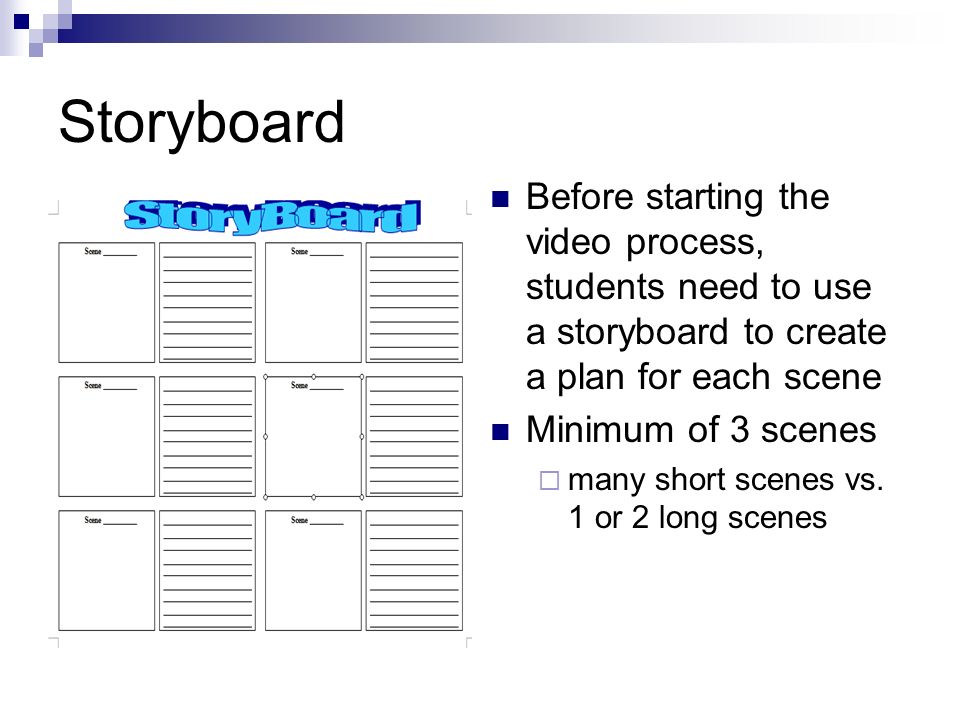 Storyboard Before starting the video process, students need to use a storyboard to create a plan for each scene Minimum of 3 scenes  many short scenes vs.