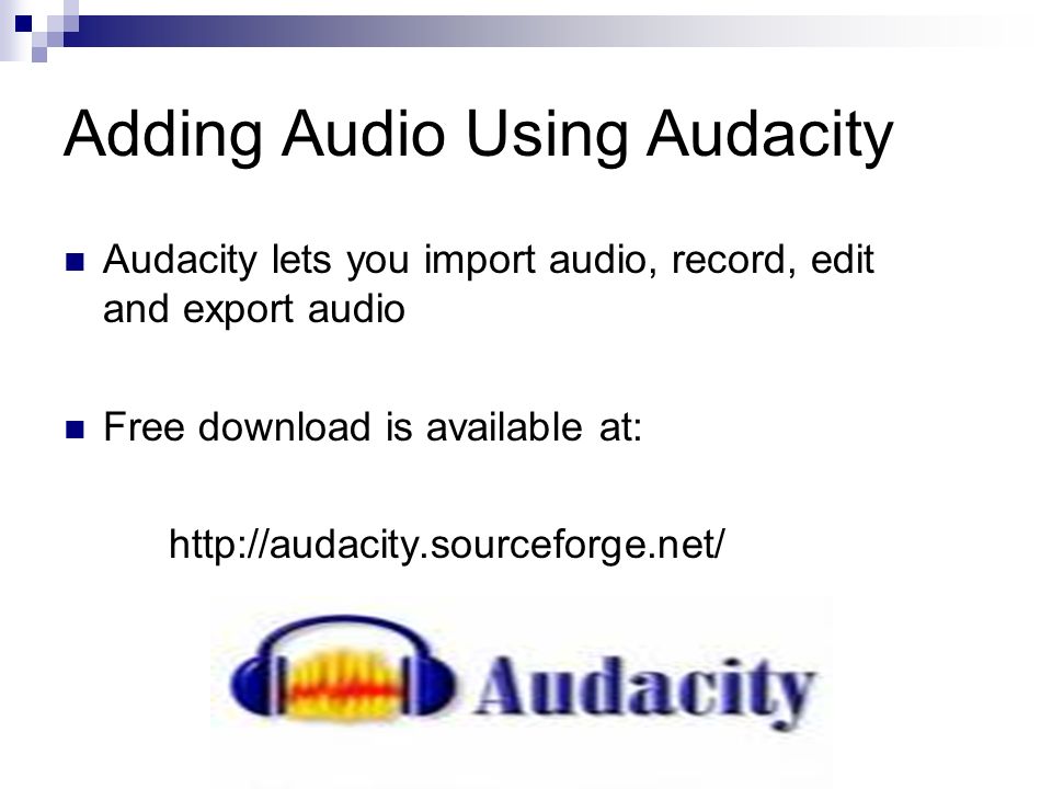 Adding Audio Using Audacity Audacity lets you import audio, record, edit and export audio Free download is available at: