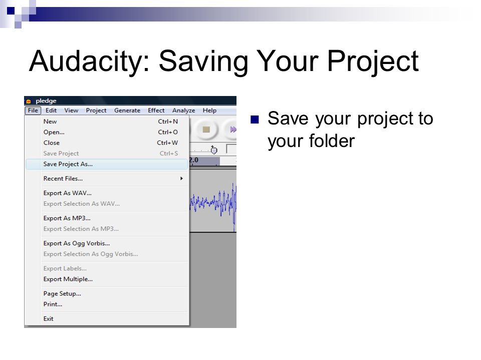 Audacity: Saving Your Project Save your project to your folder