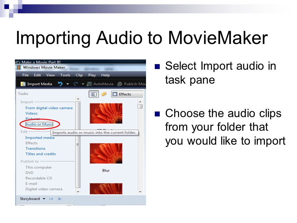 Importing Audio to MovieMaker Select Import audio in task pane Choose the audio clips from your folder that you would like to import