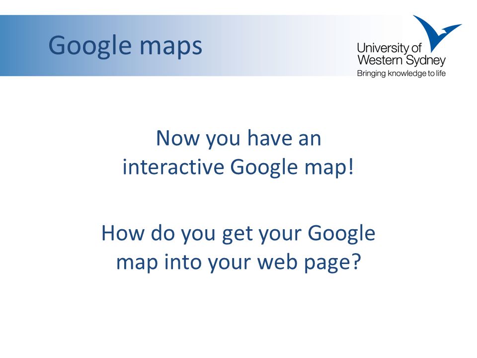 Google maps Now you have an interactive Google map.