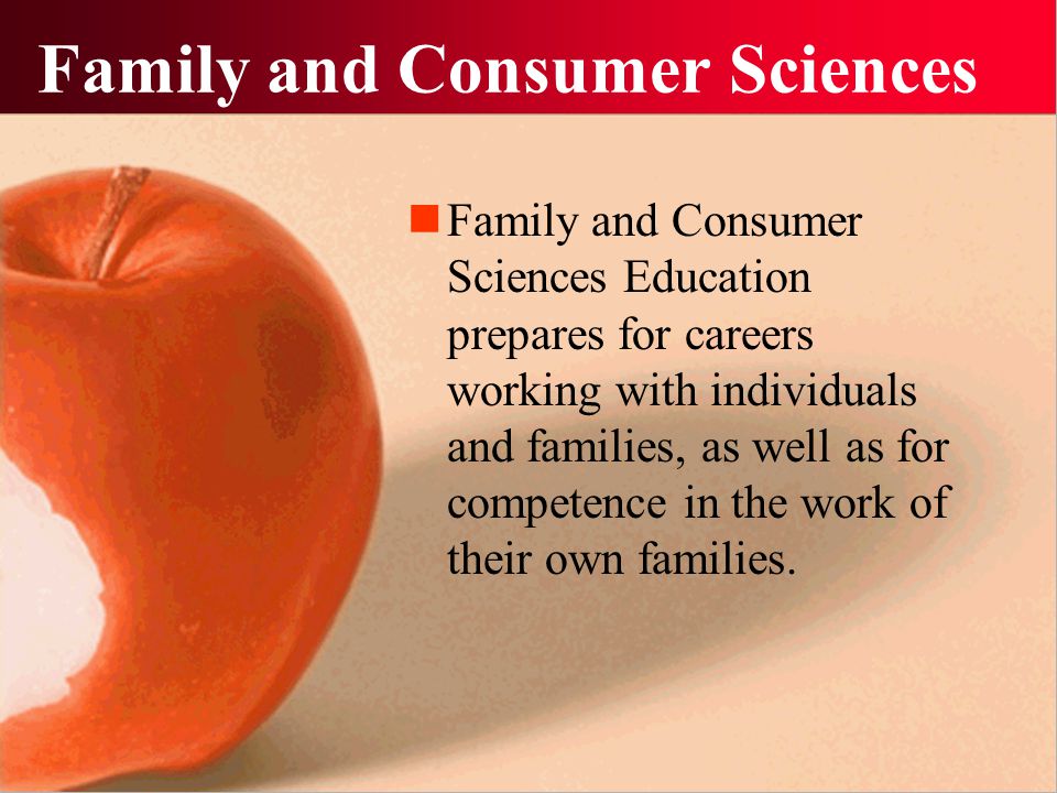 Family and Consumer Sciences Family and Consumer Sciences Education prepares for careers working with individuals and families, as well as for competence in the work of their own families.