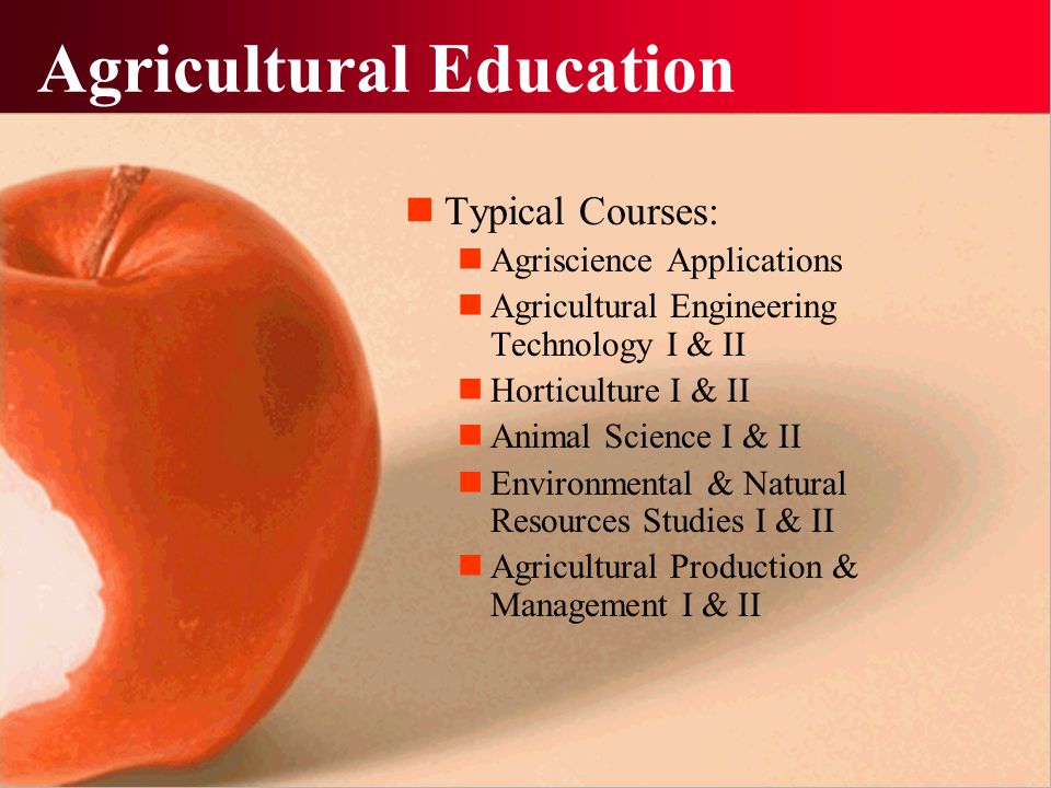 Agricultural Education Typical Courses: Agriscience Applications Agricultural Engineering Technology I & II Horticulture I & II Animal Science I & II Environmental & Natural Resources Studies I & II Agricultural Production & Management I & II